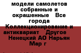 модели самолетов собранные и окрашенные - Все города Коллекционирование и антиквариат » Другое   . Ненецкий АО,Нарьян-Мар г.